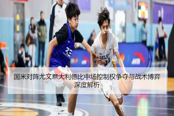 国米对阵尤文意大利德比中场控制权争夺与战术博弈深度解析