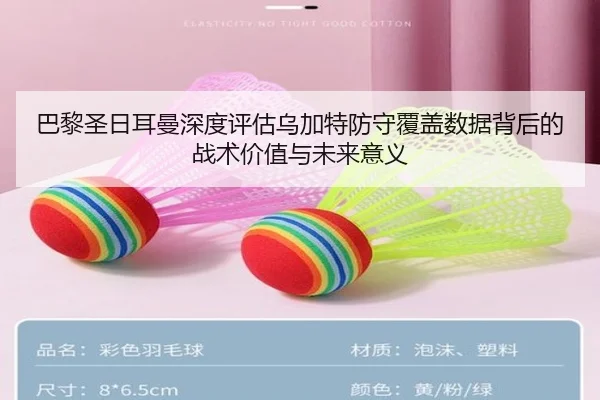 巴黎圣日耳曼深度评估乌加特防守覆盖数据背后的战术价值与未来意义