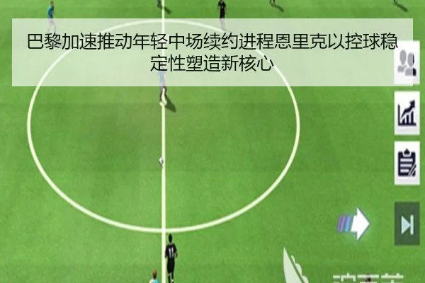 巴黎加速推动年轻中场续约进程恩里克以控球稳定性塑造新核心