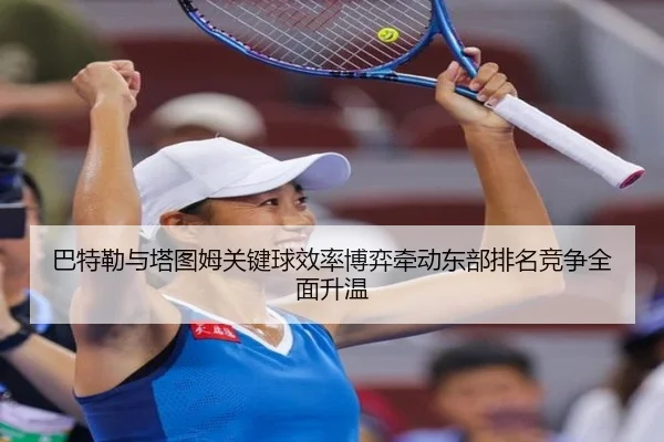 巴特勒与塔图姆关键球效率博弈牵动东部排名竞争全面升温